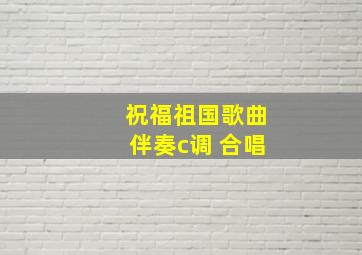 祝福祖国歌曲伴奏c调 合唱